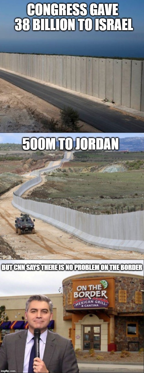 Nothing to see here | CONGRESS GAVE 38 BILLION TO ISRAEL; 500M TO JORDAN; BUT CNN SAYS THERE IS NO PROBLEM ON THE BORDER | image tagged in cnn fake news,fake news,trump,build the wall,liberal media,border wall | made w/ Imgflip meme maker