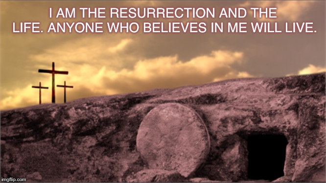 Happy Easter! He is risen! | I AM THE RESURRECTION AND THE LIFE. ANYONE WHO BELIEVES IN ME WILL LIVE. | image tagged in jesus,the resurrection,resurrection sunday,happy easter | made w/ Imgflip meme maker