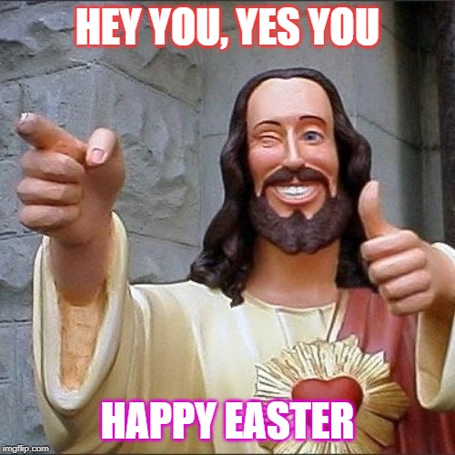 jesus says | HEY YOU,
YES YOU; HAPPY EASTER | image tagged in jesus says | made w/ Imgflip meme maker