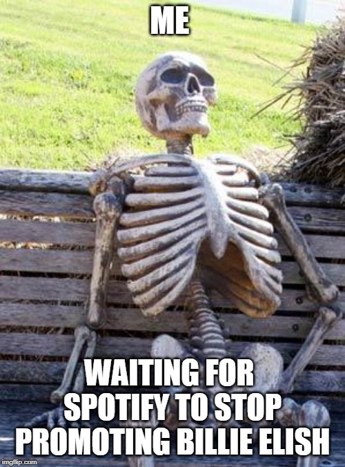 Her songs give me a depression ... | ME; WAITING FOR  SPOTIFY TO STOP  PROMOTING BILLIE ELISH | image tagged in memes,waiting skeleton | made w/ Imgflip meme maker