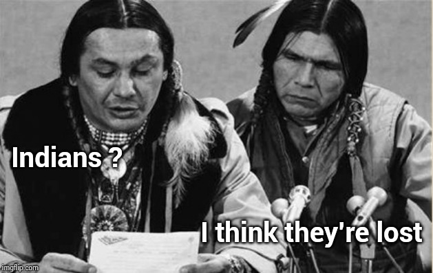 Native Americans Talking | Indians ? I think they're lost | image tagged in native americans talking | made w/ Imgflip meme maker
