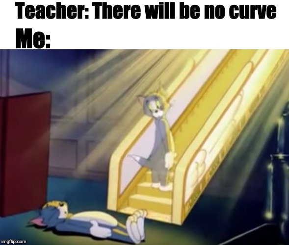 Heavenly Tom | Teacher: There will be no curve; Me: | image tagged in heavenly tom | made w/ Imgflip meme maker