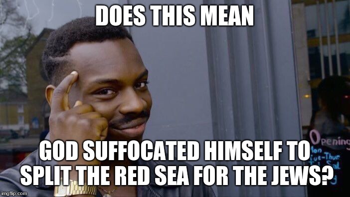 Roll Safe Think About It Meme | DOES THIS MEAN GOD SUFFOCATED HIMSELF TO SPLIT THE RED SEA FOR THE JEWS? | image tagged in memes,roll safe think about it | made w/ Imgflip meme maker
