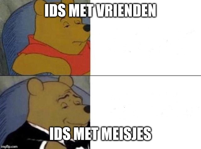 Tuxedo Winnie The Pooh Meme | IDS MET VRIENDEN; IDS MET MEISJES | image tagged in tuxedo winnie the pooh | made w/ Imgflip meme maker