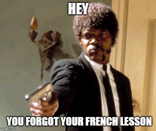 Say That Again I Dare You | HEY; YOU FORGOT YOUR FRENCH LESSON | image tagged in memes,say that again i dare you | made w/ Imgflip meme maker