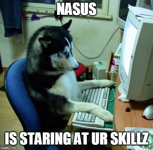 I Have No Idea What I Am Doing | NASUS; IS STARING AT UR SKILLZ | image tagged in memes,i have no idea what i am doing | made w/ Imgflip meme maker