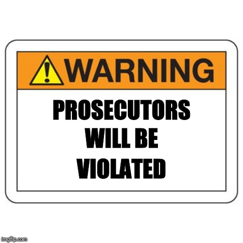 PROSECUTORS VIOLATED WILL BE | made w/ Imgflip meme maker