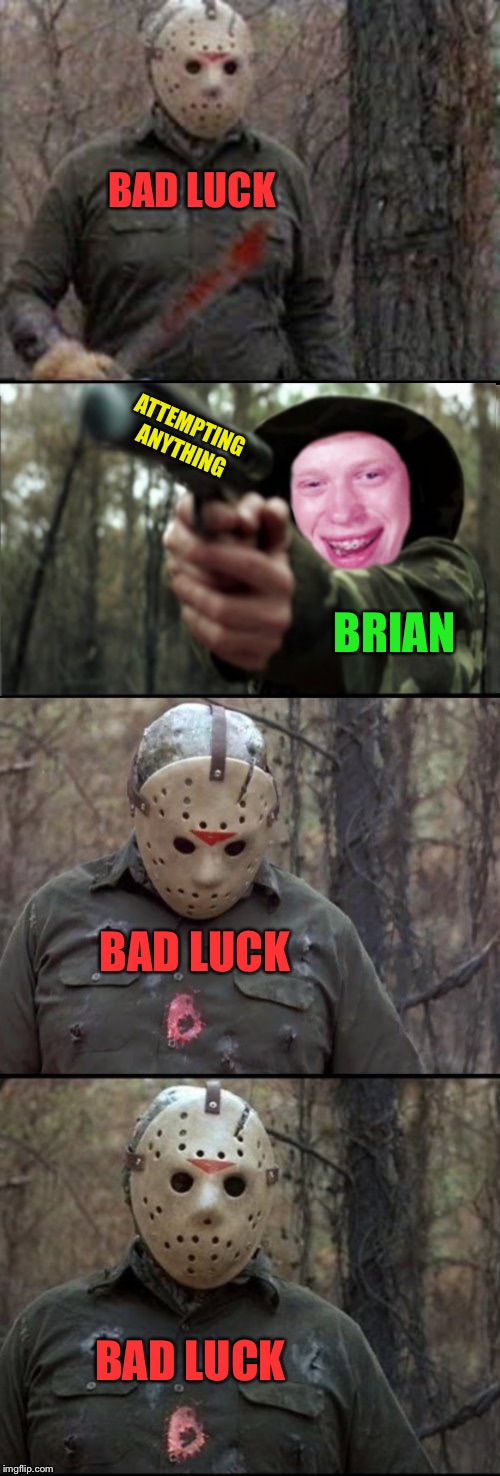 It just keeps on coming |  BAD LUCK; ATTEMPTING ANYTHING; BRIAN; BAD LUCK; BAD LUCK | image tagged in x vs y,dashhopes,meme,unfeatured,unfair,bad luck brian | made w/ Imgflip meme maker