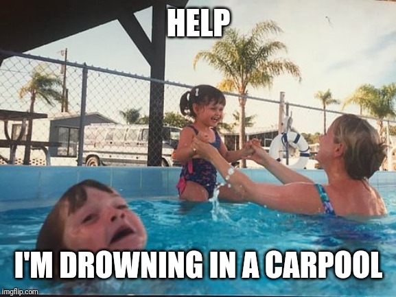 drowning kid in the pool | HELP I'M DROWNING IN A CARPOOL | image tagged in drowning kid in the pool | made w/ Imgflip meme maker