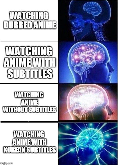 Expanding Brain | WATCHING DUBBED ANIME; WATCHING ANIME WITH SUBTITLES; WATCHING ANIME WITHOUT SUBTITLES; WATCHING ANIME WITH KOREAN SUBTITLES | image tagged in memes,expanding brain | made w/ Imgflip meme maker