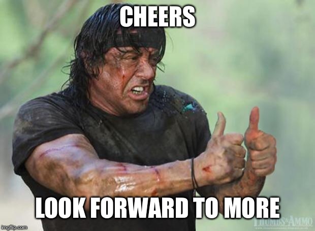 Thumbs Up Rambo | CHEERS LOOK FORWARD TO MORE | image tagged in thumbs up rambo | made w/ Imgflip meme maker