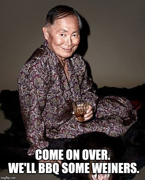 George Takei | COME ON OVER. WE'LL BBQ SOME WIENERS. | image tagged in george takei | made w/ Imgflip meme maker