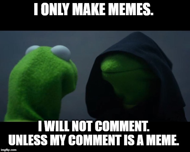 Evil Kermit Meme | I ONLY MAKE MEMES. I WILL NOT COMMENT.  UNLESS MY COMMENT IS A MEME. | image tagged in evil kermit meme | made w/ Imgflip meme maker