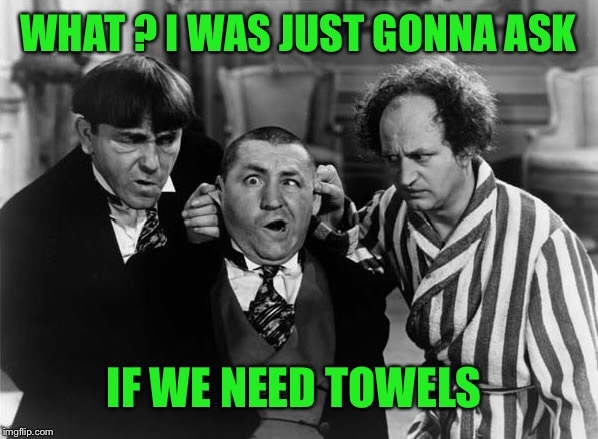 WHAT ? I WAS JUST GONNA ASK IF WE NEED TOWELS | made w/ Imgflip meme maker