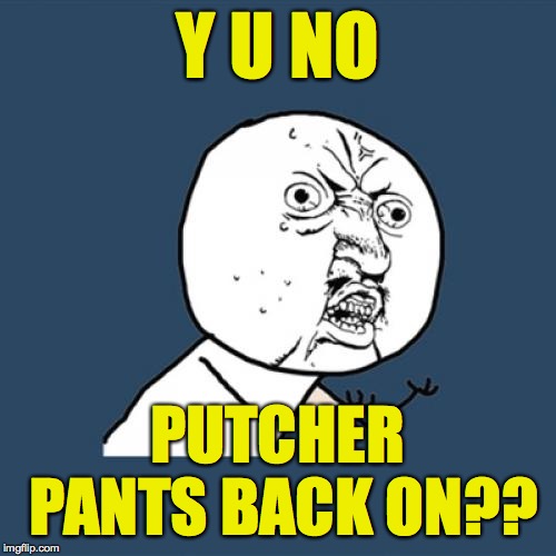 Y U No Meme | Y U NO PUTCHER PANTS BACK ON?? | image tagged in memes,y u no | made w/ Imgflip meme maker