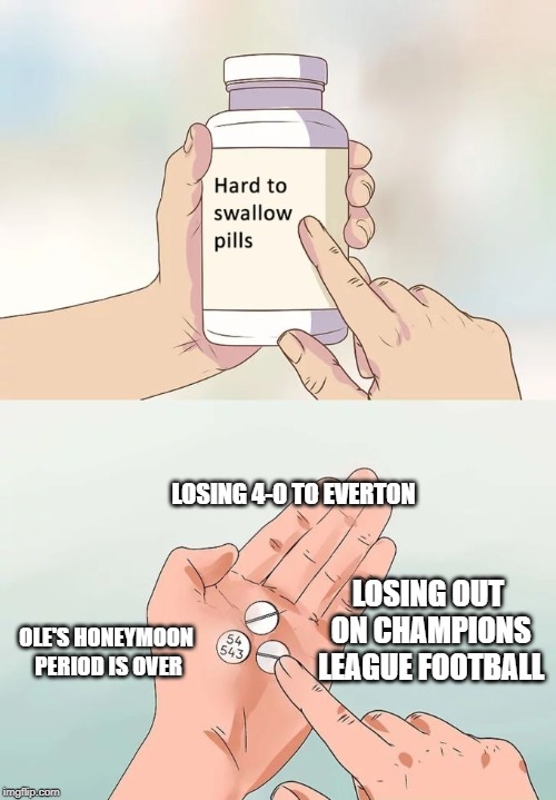 Hard To Swallow Pills Meme | LOSING 4-0 TO EVERTON; LOSING OUT ON CHAMPIONS LEAGUE FOOTBALL; OLE'S HONEYMOON PERIOD IS OVER | image tagged in memes,hard to swallow pills | made w/ Imgflip meme maker