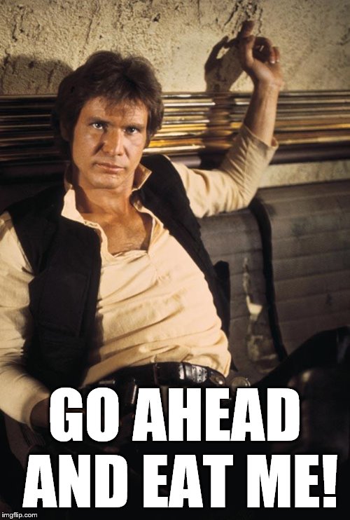 Han Solo Meme | GO AHEAD AND EAT ME! | image tagged in memes,han solo | made w/ Imgflip meme maker