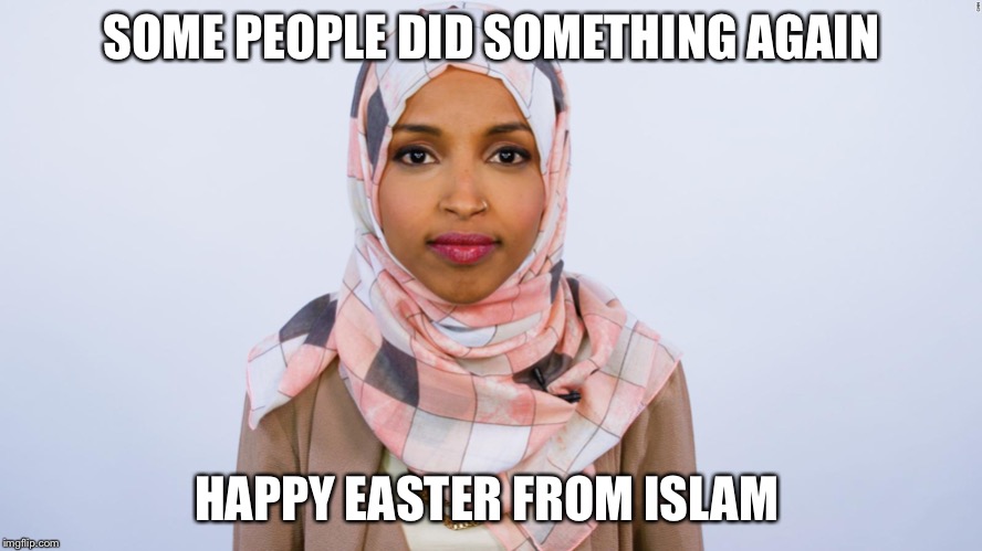 Ilhan Omar | SOME PEOPLE DID SOMETHING AGAIN; HAPPY EASTER FROM ISLAM | image tagged in ilhan omar | made w/ Imgflip meme maker