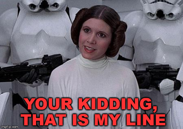 Princess Leia | YOUR KIDDING, THAT IS MY LINE | image tagged in princess leia | made w/ Imgflip meme maker