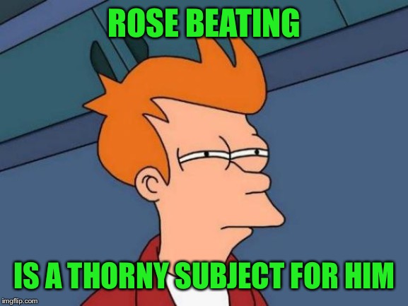 Futurama Fry Meme | ROSE BEATING IS A THORNY SUBJECT FOR HIM | image tagged in memes,futurama fry | made w/ Imgflip meme maker