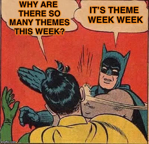 Batman Slapping Robin Meme | WHY ARE THERE SO MANY THEMES THIS WEEK? IT’S THEME WEEK WEEK | image tagged in memes,batman slapping robin | made w/ Imgflip meme maker