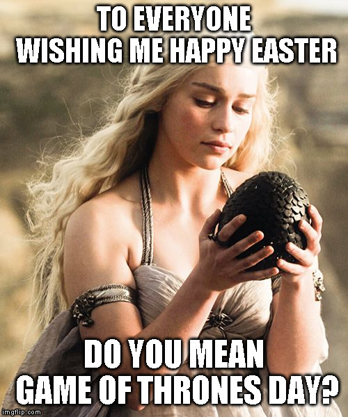 Dragon Egg | TO EVERYONE WISHING ME HAPPY EASTER; DO YOU MEAN GAME OF THRONES DAY? | image tagged in dragon egg | made w/ Imgflip meme maker
