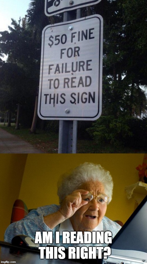 Must Have Read It Wrong. Stupid Signs Week (April 17th - April 23rd) | AM I READING THIS RIGHT? | image tagged in memes,grandma finds the internet,stupid signs | made w/ Imgflip meme maker