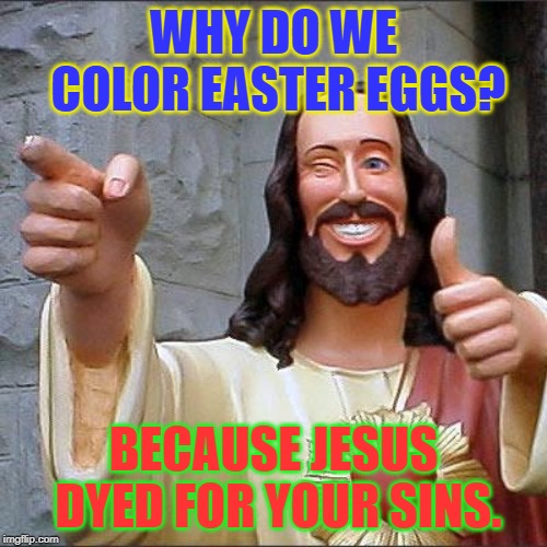 Happy Easter! It's Pun weekend! | WHY DO WE COLOR EASTER EGGS? BECAUSE JESUS DYED FOR YOUR SINS. | image tagged in memes,buddy christ,easter,puns,pun weekend | made w/ Imgflip meme maker