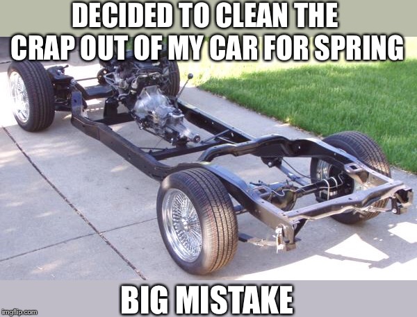 Who knew garbage got such good gas mileage? | DECIDED TO CLEAN THE CRAP OUT OF MY CAR FOR SPRING; BIG MISTAKE | image tagged in spring cleaning,just a joke | made w/ Imgflip meme maker
