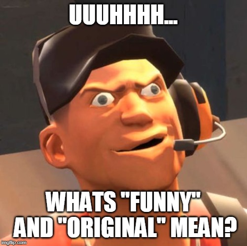 TF2 Scout | UUUHHHH... WHATS "FUNNY" AND "ORIGINAL" MEAN? | image tagged in tf2 scout | made w/ Imgflip meme maker