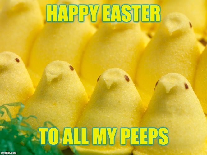 HAPPY EASTER; TO ALL MY PEEPS | image tagged in easter,happy easter,peeps,memes | made w/ Imgflip meme maker