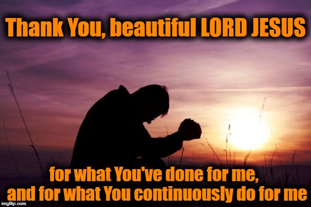 i don't consider myself "IN THE LEAST" worthy! | Thank You, beautiful LORD JESUS; for what You've done for me,  and for what You continuously do for me | image tagged in resurrection day,love,worship,salvation,prayer | made w/ Imgflip meme maker