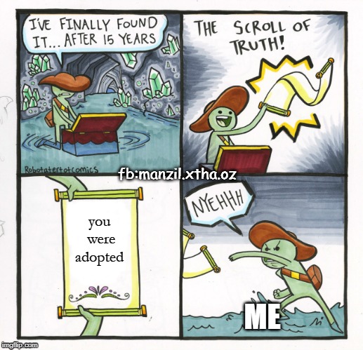 The Scroll Of Truth Meme | fb:manzil.xtha.oz; you were adopted; ME | image tagged in memes,the scroll of truth | made w/ Imgflip meme maker
