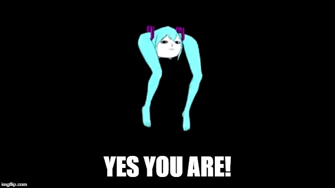 YES YOU ARE! | made w/ Imgflip meme maker