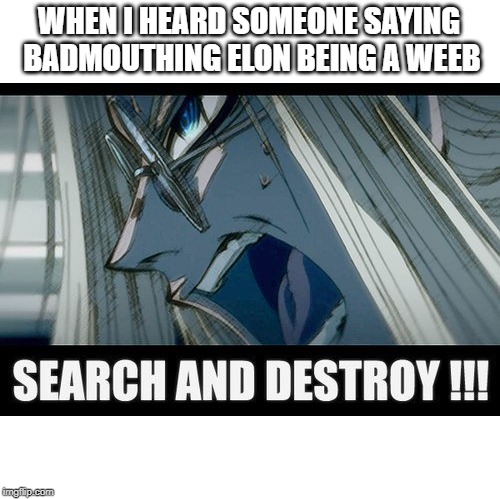 Never do this | WHEN I HEARD SOMEONE SAYING BADMOUTHING ELON BEING A WEEB | image tagged in animeme,anime,elon musk,hellsing | made w/ Imgflip meme maker