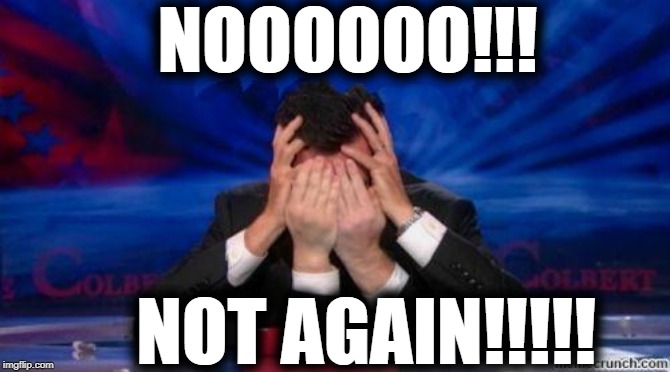 When I sit on the toilet and realize I forgot my cellphone! | NOOOOOO!!! NOT AGAIN!!!!! | image tagged in stephen colbert face palms | made w/ Imgflip meme maker
