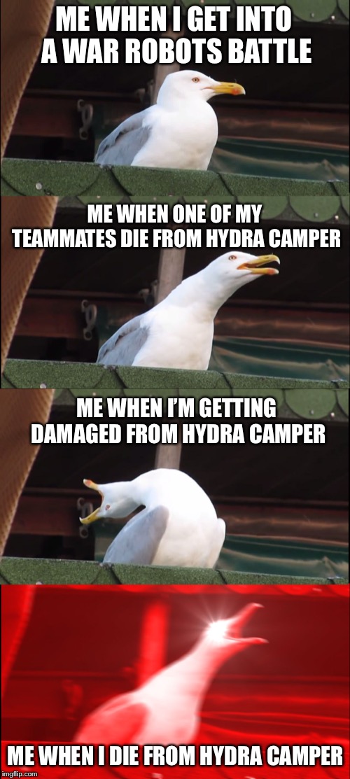 Inhaling Seagull | ME WHEN I GET INTO A WAR ROBOTS BATTLE; ME WHEN ONE OF MY TEAMMATES DIE FROM HYDRA CAMPER; ME WHEN I’M GETTING DAMAGED FROM HYDRA CAMPER; ME WHEN I DIE FROM HYDRA CAMPER | image tagged in memes,inhaling seagull | made w/ Imgflip meme maker