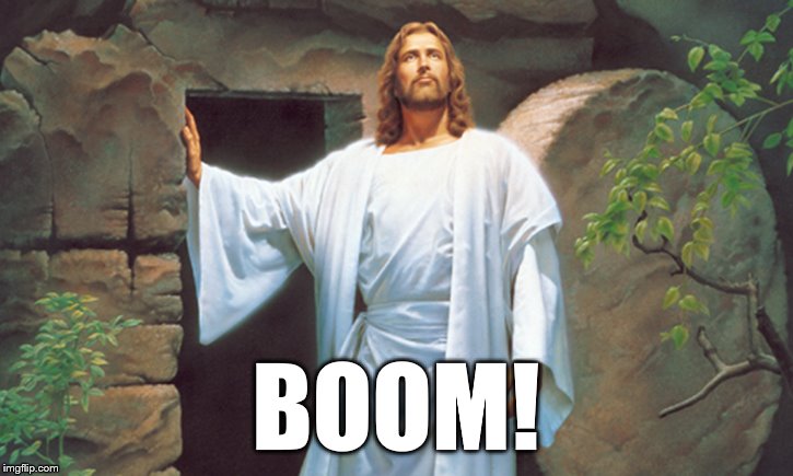 Jesus' resurrection: BOOM! | BOOM! | image tagged in christ resurrected | made w/ Imgflip meme maker