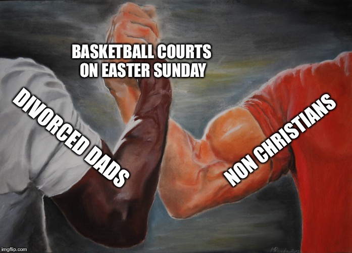 Epic Handshake | BASKETBALL COURTS ON EASTER SUNDAY; NON CHRISTIANS; DIVORCED DADS | image tagged in epic handshake | made w/ Imgflip meme maker