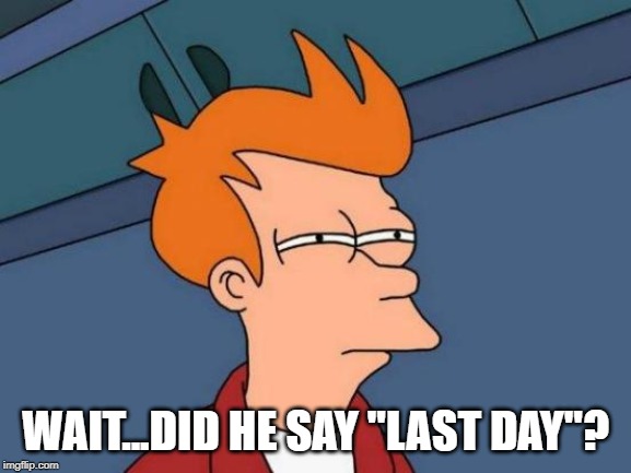 WAIT...DID HE SAY "LAST DAY"? | image tagged in memes,futurama fry | made w/ Imgflip meme maker