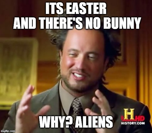Ancient Aliens Meme | ITS EASTER AND THERE'S NO BUNNY; WHY? ALIENS | image tagged in memes,ancient aliens | made w/ Imgflip meme maker