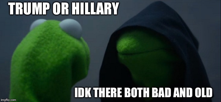 Evil Kermit | TRUMP OR HILLARY; IDK THERE BOTH BAD AND OLD | image tagged in memes,evil kermit | made w/ Imgflip meme maker
