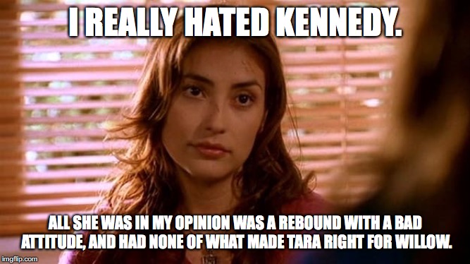 I REALLY HATED KENNEDY. ALL SHE WAS IN MY OPINION WAS A REBOUND WITH A BAD ATTITUDE, AND HAD NONE OF WHAT MADE TARA RIGHT FOR WILLOW. | image tagged in buffy the vampire slayer,kennedy | made w/ Imgflip meme maker