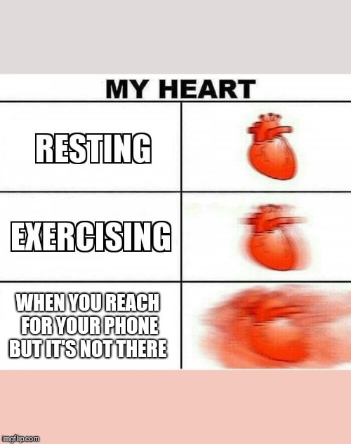 MY HEART | WHEN YOU REACH FOR YOUR PHONE BUT IT'S NOT THERE | image tagged in my heart | made w/ Imgflip meme maker