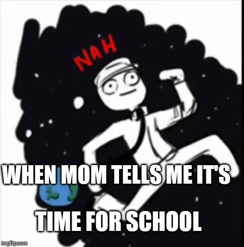 Mike FNAF NAH | WHEN MOM TELLS ME IT'S; TIME FOR SCHOOL | image tagged in mike fnaf nah | made w/ Imgflip meme maker