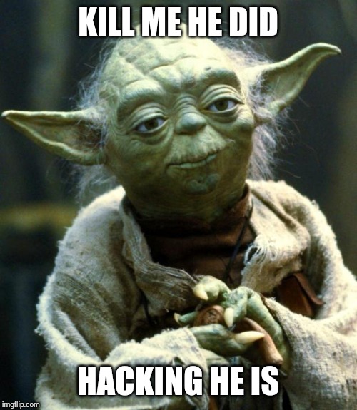 Star Wars Yoda Meme | KILL ME HE DID; HACKING HE IS | image tagged in memes,star wars yoda | made w/ Imgflip meme maker