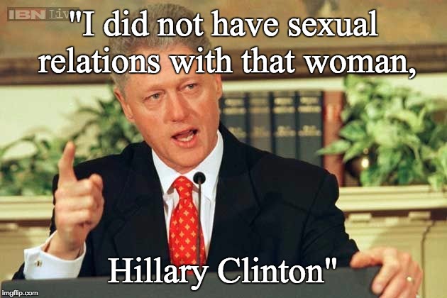 Bill Clinton - Sexual Relations | "I did not have sexual relations with that woman, Hillary Clinton" | image tagged in bill clinton - sexual relations | made w/ Imgflip meme maker