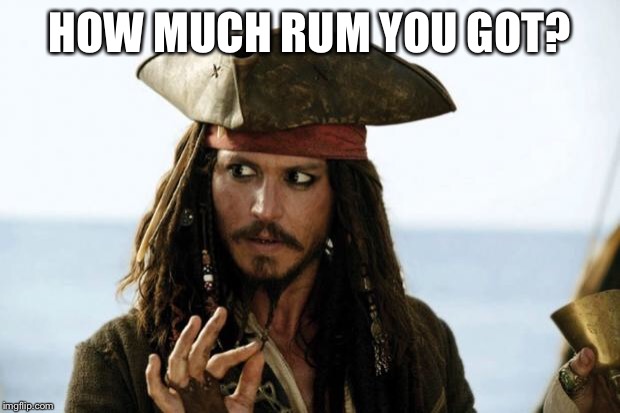 Jack Sparrow Pirate | HOW MUCH RUM YOU GOT? | image tagged in jack sparrow pirate | made w/ Imgflip meme maker