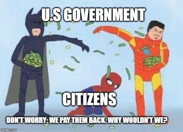 We Pay Them; They Pay Us | U.S GOVERNMENT; CITIZENS; DON'T WORRY; WE PAY THEM BACK. WHY WOULDN'T WE? | image tagged in memes,pathetic spidey | made w/ Imgflip meme maker