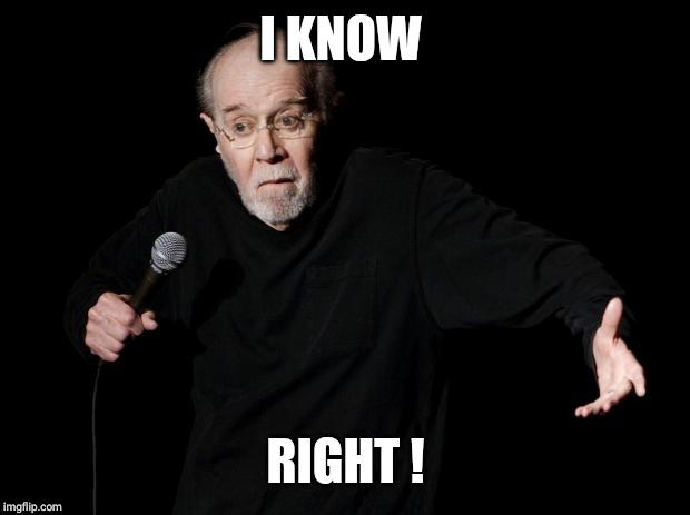 George Carlin | I KNOW RIGHT ! | image tagged in george carlin | made w/ Imgflip meme maker